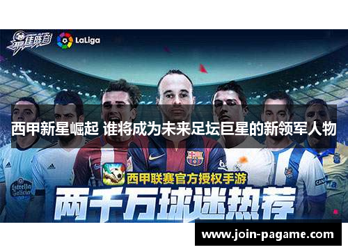 西甲新星崛起 谁将成为未来足坛巨星的新领军人物