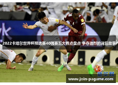 2022卡塔尔世界杯预选赛40强赛五大看点盘点 争夺激烈的背后故事