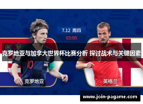 克罗地亚与加拿大世界杯比赛分析 探讨战术与关键因素