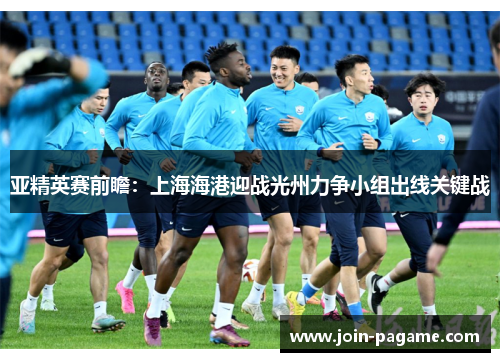 亚精英赛前瞻：上海海港迎战光州力争小组出线关键战