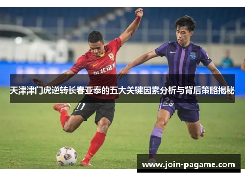 天津津门虎逆转长春亚泰的五大关键因素分析与背后策略揭秘