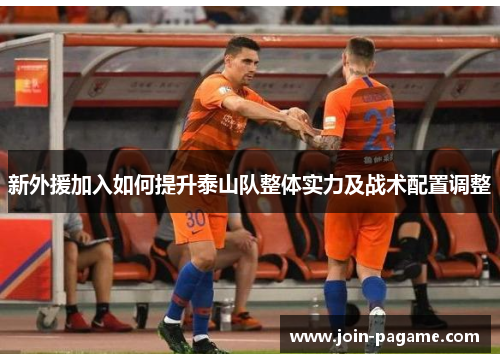 新外援加入如何提升泰山队整体实力及战术配置调整