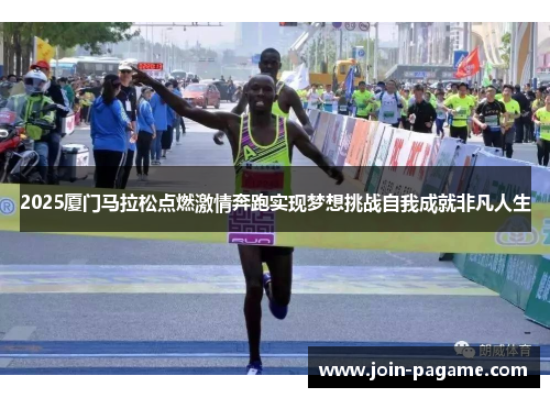 2025厦门马拉松点燃激情奔跑实现梦想挑战自我成就非凡人生