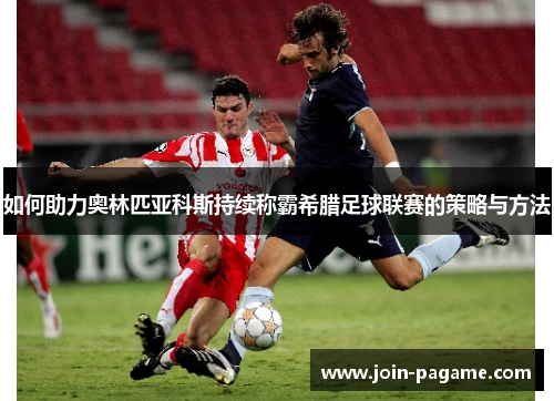 如何助力奥林匹亚科斯持续称霸希腊足球联赛的策略与方法