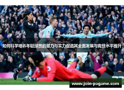 如何科学培养年轻球员的潜力与实力促进其全面发展与竞技水平提升