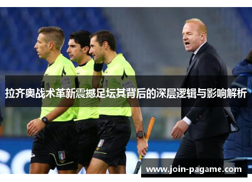 拉齐奥战术革新震撼足坛其背后的深层逻辑与影响解析
