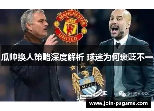 瓜帅换人策略深度解析 球迷为何褒贬不一