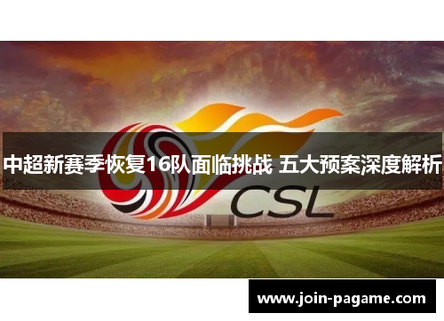 中超新赛季恢复16队面临挑战 五大预案深度解析
