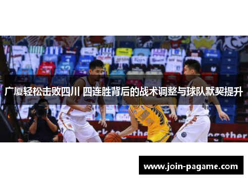 广厦轻松击败四川 四连胜背后的战术调整与球队默契提升