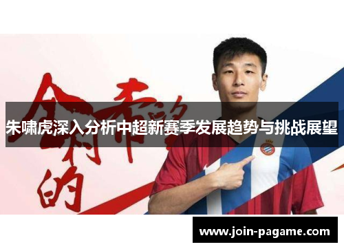 朱啸虎深入分析中超新赛季发展趋势与挑战展望