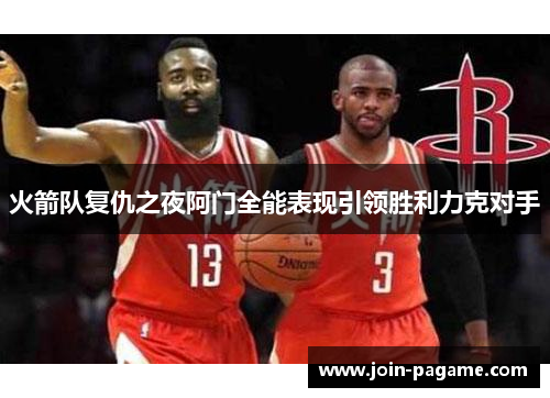火箭队复仇之夜阿门全能表现引领胜利力克对手
