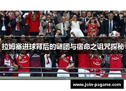 拉姆塞进球背后的谜团与宿命之诅咒探秘