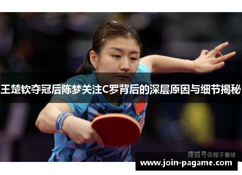 王楚钦夺冠后陈梦关注C罗背后的深层原因与细节揭秘