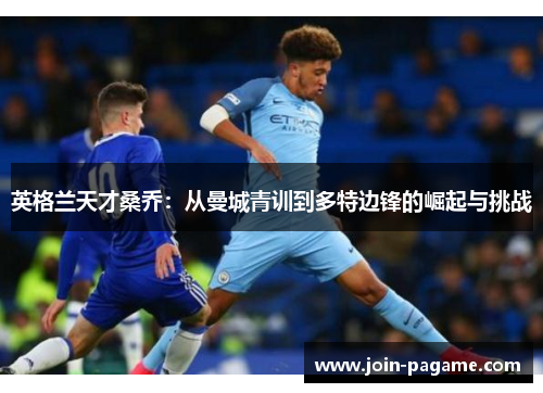英格兰天才桑乔：从曼城青训到多特边锋的崛起与挑战