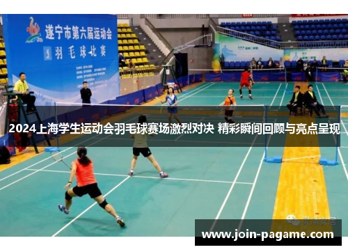 2024上海学生运动会羽毛球赛场激烈对决 精彩瞬间回顾与亮点呈现