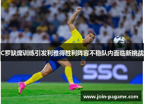 C罗缺席训练引发利雅得胜利阵容不稳队内面临新挑战