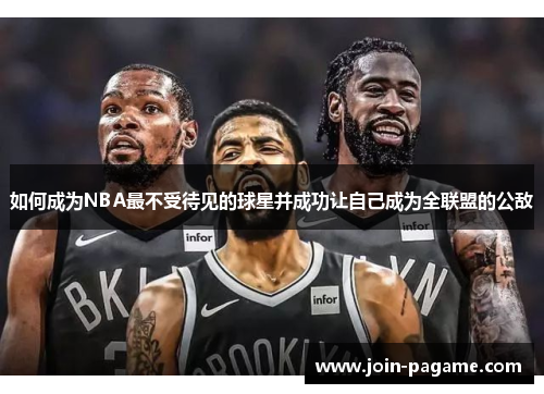 如何成为NBA最不受待见的球星并成功让自己成为全联盟的公敌