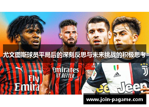 尤文图斯球员平局后的深刻反思与未来挑战的积极思考