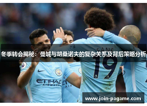 冬季转会揭秘：曼城与胡桑诺夫的复杂关系及背后策略分析