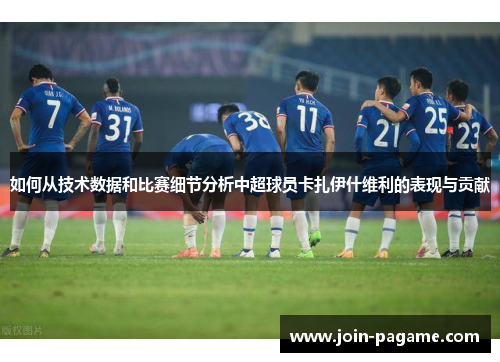 如何从技术数据和比赛细节分析中超球员卡扎伊什维利的表现与贡献