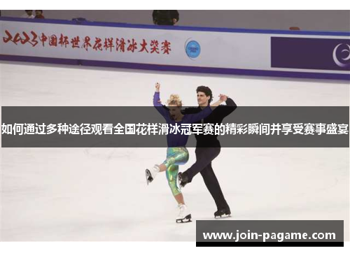 如何通过多种途径观看全国花样滑冰冠军赛的精彩瞬间并享受赛事盛宴
