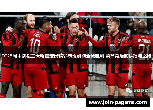 FC25周末战役三大明星球员精彩表现引领全场胜利 荣誉背后的拼搏与坚持
