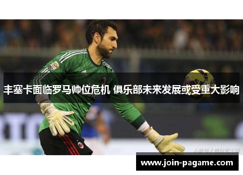 丰塞卡面临罗马帅位危机 俱乐部未来发展或受重大影响