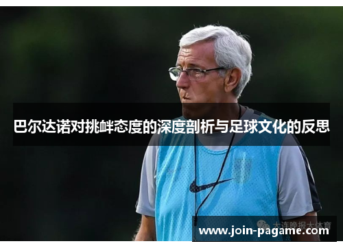 巴尔达诺对挑衅态度的深度剖析与足球文化的反思