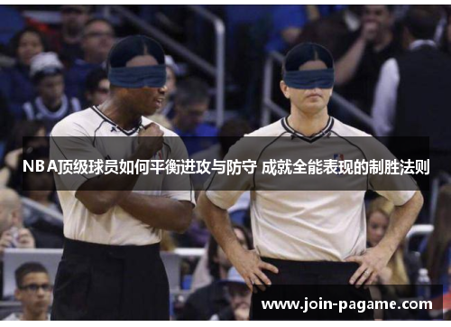 NBA顶级球员如何平衡进攻与防守 成就全能表现的制胜法则