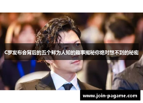 C罗发布会背后的五个鲜为人知的趣事揭秘你绝对想不到的秘密