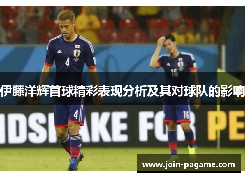 伊藤洋辉首球精彩表现分析及其对球队的影响