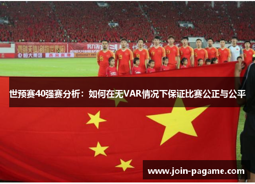 世预赛40强赛分析:如何在无VAR情况下保证比赛公正与公平