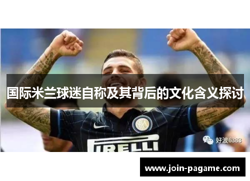 国际米兰球迷自称及其背后的文化含义探讨