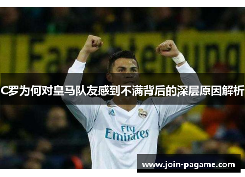 C罗为何对皇马队友感到不满背后的深层原因解析