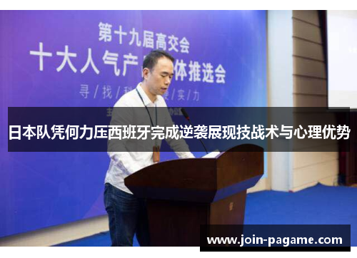 日本队凭何力压西班牙完成逆袭展现技战术与心理优势