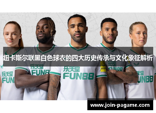 纽卡斯尔联黑白色球衣的四大历史传承与文化象征解析