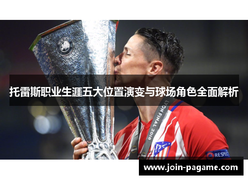 托雷斯职业生涯五大位置演变与球场角色全面解析