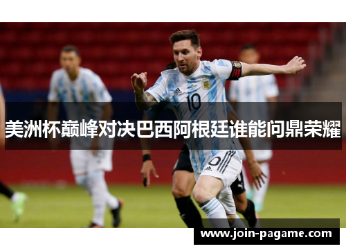 美洲杯巅峰对决巴西阿根廷谁能问鼎荣耀