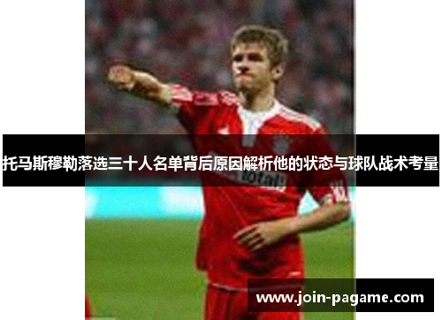 托马斯穆勒落选三十人名单背后原因解析他的状态与球队战术考量