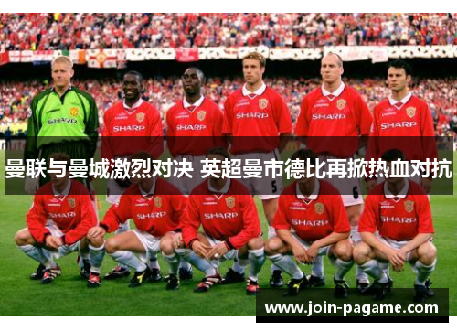 曼联与曼城激烈对决 英超曼市德比再掀热血对抗