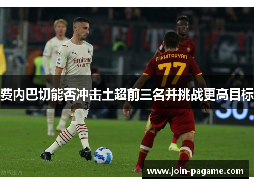 费内巴切能否冲击土超前三名并挑战更高目标