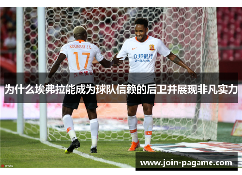 为什么埃弗拉能成为球队信赖的后卫并展现非凡实力