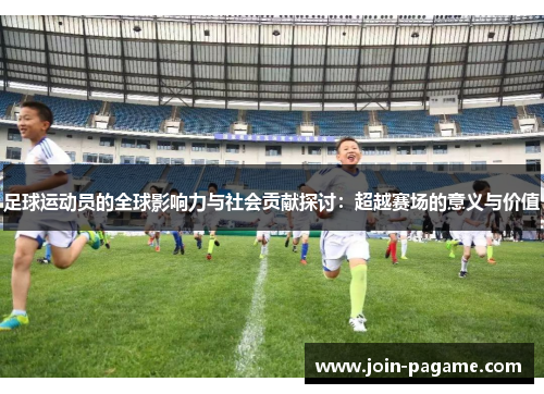 足球运动员的全球影响力与社会贡献探讨：超越赛场的意义与价值