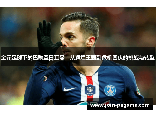 金元足球下的巴黎圣日耳曼：从辉煌王朝到危机四伏的挑战与转型