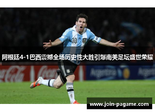 阿根廷4-1巴西震撼全场历史性大胜引爆南美足坛盛世荣耀