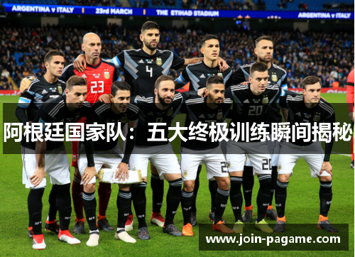 阿根廷国家队:五大终极训练瞬间揭秘