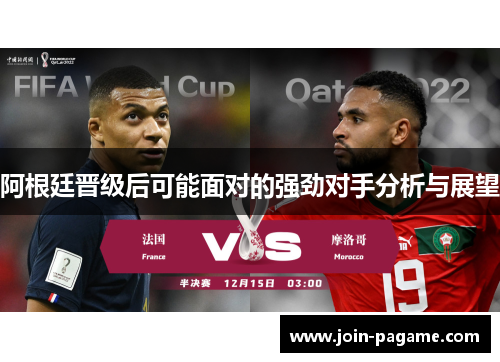 阿根廷晋级后可能面对的强劲对手分析与展望