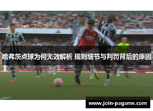 哈弗茨点球为何无效解析 规则细节与判罚背后的原因 哈弗茨点球为何无效解析 规则细节与判罚背后的原因