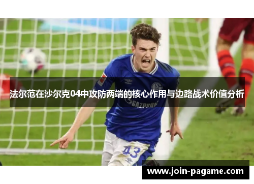 法尔范在沙尔克04中攻防两端的核心作用与边路战术价值分析 法尔范在沙尔克04中攻防两端的核心作用与边路战术价值分析
