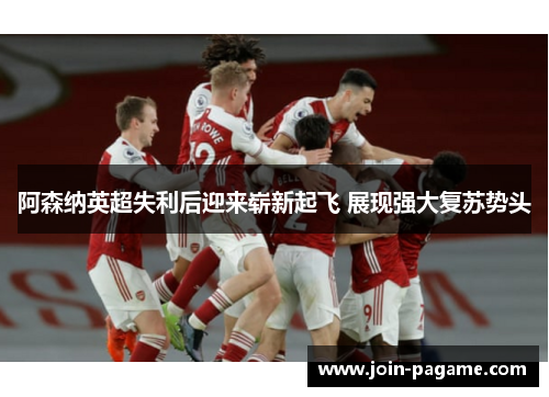 阿森纳英超失利后迎来崭新起飞 展现强大复苏势头